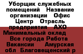 Уборщик служебных помещений › Название организации ­ Офис-Центр › Отрасль предприятия ­ АХО › Минимальный оклад ­ 1 - Все города Работа » Вакансии   . Амурская обл.,Благовещенский р-н